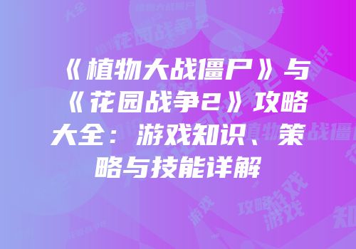 《植物大战僵尸》与《花园战争2》攻略大全：游戏知识、策略与技能详解
