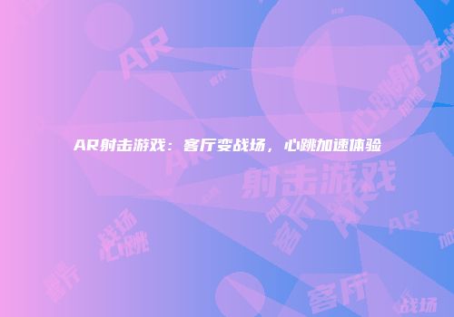 AR射击游戏：客厅变战场，心跳加速体验