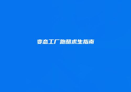 变态工厂跑酷求生指南