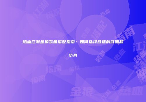 热血江湖金狼装备搭配指南:如何选择合适的武器和防具