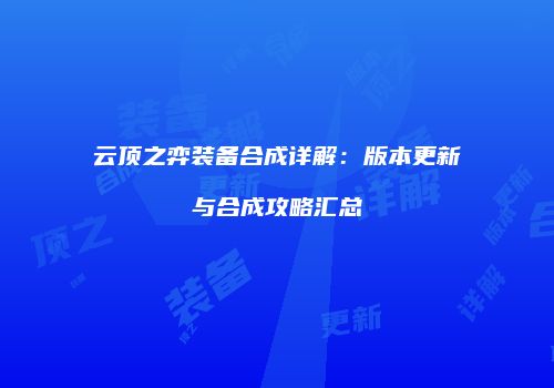 云顶之弈装备合成详解：版本更新与合成攻略汇总