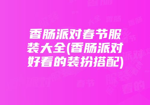 香肠派对春节服装大全(香肠派对好看的装扮搭配)