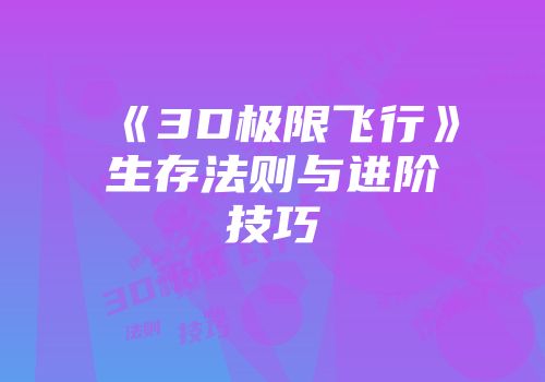 《3D极限飞行》生存法则与进阶技巧