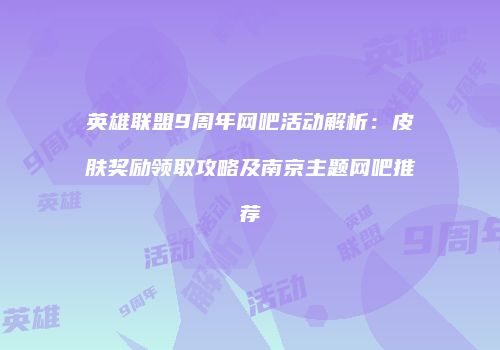 英雄联盟9周年网吧活动解析：皮肤奖励领取攻略及南京主题网吧推荐