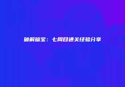 破解暗宝：七周目通关经验分享