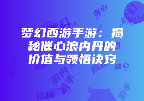 梦幻西游手游：揭秘催心浪内丹的价值与领悟诀窍