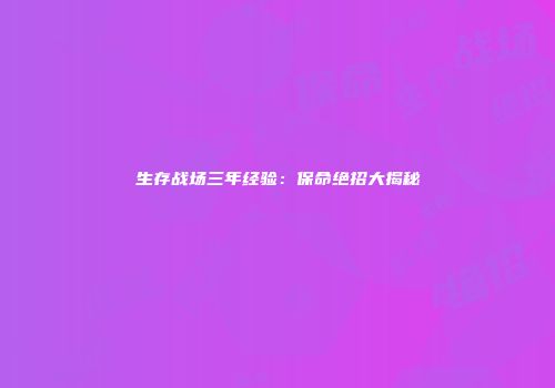 生存战场三年经验：保命绝招大揭秘