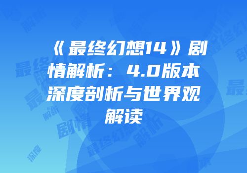 《最终幻想14》剧情解析：4.0版本深度剖析与世界观解读