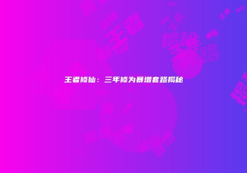王者修仙：三年修为暴增套路揭秘