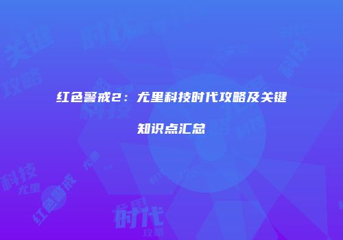 红色警戒2：尤里科技时代攻略及关键知识点汇总