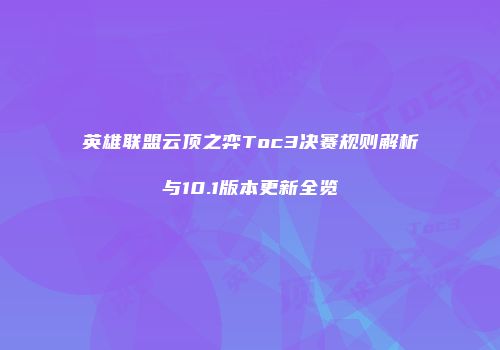 英雄联盟云顶之弈Toc3决赛规则解析与10.1版本更新全览