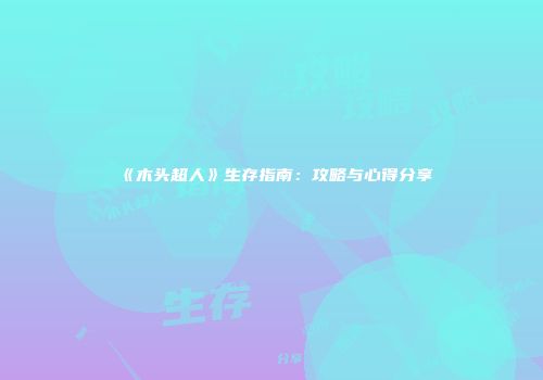《木头超人》生存指南：攻略与心得分享
