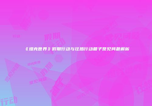 《坦克世界》假期行动与狂热行动箱子常见问题解析