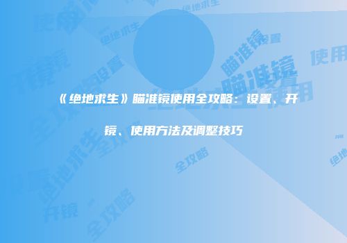 《绝地求生》瞄准镜使用全攻略：设置、开镜、使用方法及调整技巧