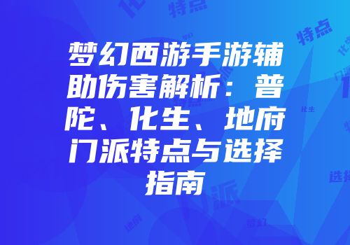 梦幻西游手游辅助伤害解析：普陀、化生、地府门派特点与选择指南