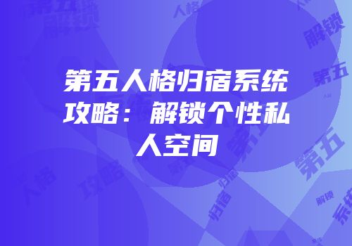 第五人格归宿系统攻略：解锁个性私人空间