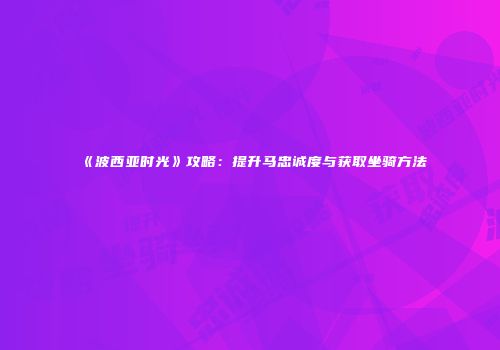 《波西亚时光》攻略：提升马忠诚度与获取坐骑方法
