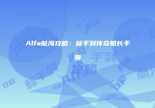 Alfa航海攻略：新手到传奇船长手册