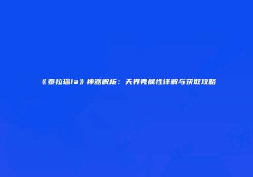 《泰拉瑞ia》神器解析：天界壳属性详解与获取攻略