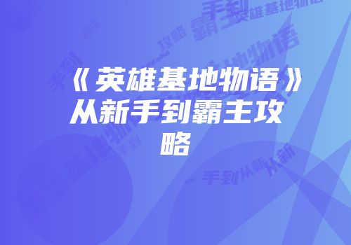 《英雄基地物语》从新手到霸主攻略