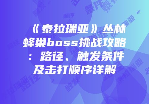 《泰拉瑞亚》丛林蜂巢boss挑战攻略：路径、触发条件及击打顺序详解