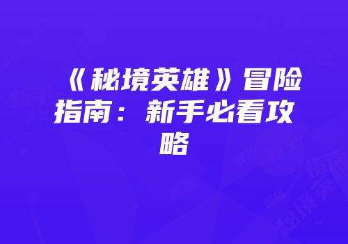 《秘境英雄》冒险指南：新手必看攻略