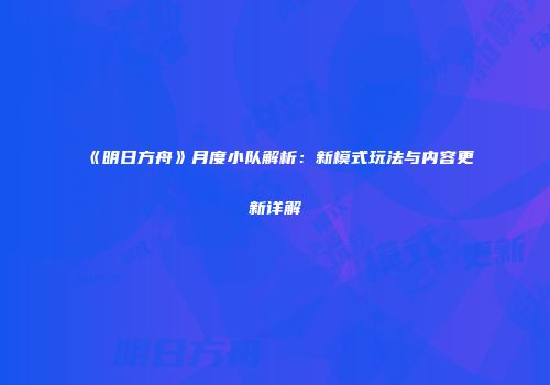 《明日方舟》月度小队解析：新模式玩法与内容更新详解