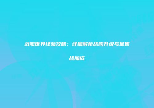 战舰世界经验攻略：详细解析战舰升级与军团战加成