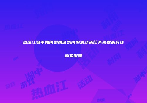 热血江湖中如何利用游戏内的活动或任务来提高药钱的获取量