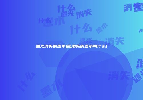 遇光消失的墨水(能消失的墨水叫什么)