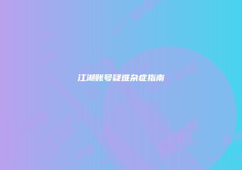 江湖账号疑难杂症指南