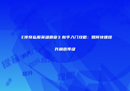 《传奇私服英雄霸业》新手入门攻略：如何快速提升角色等级