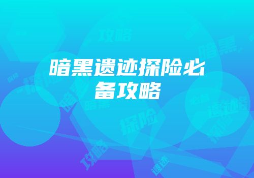 暗黑遗迹探险必备攻略