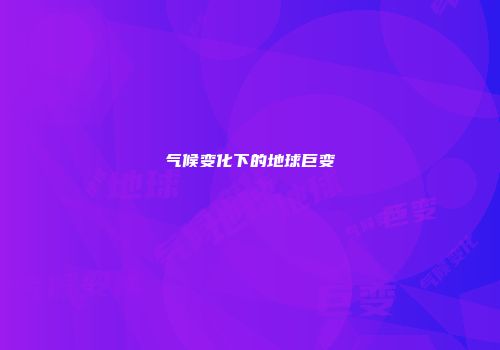 气候变化下的地球巨变