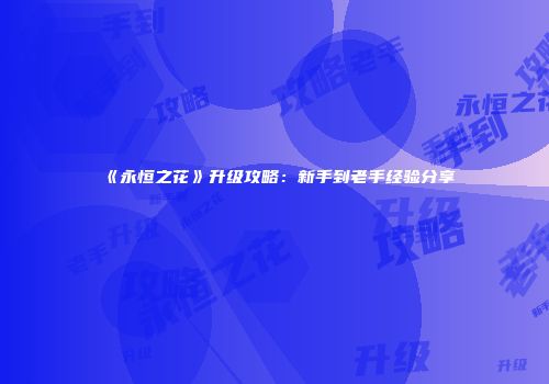 《永恒之花》升级攻略：新手到老手经验分享