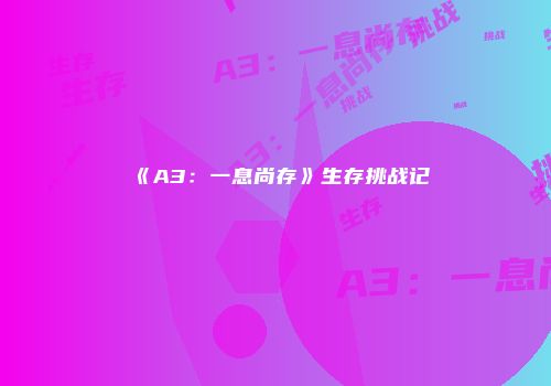 《A3：一息尚存》生存挑战记
