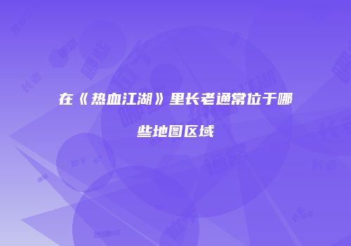 在《热血江湖》里长老通常位于哪些地图区域