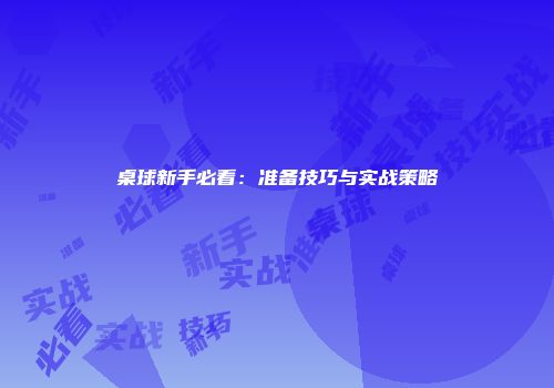 桌球新手必看：准备技巧与实战策略