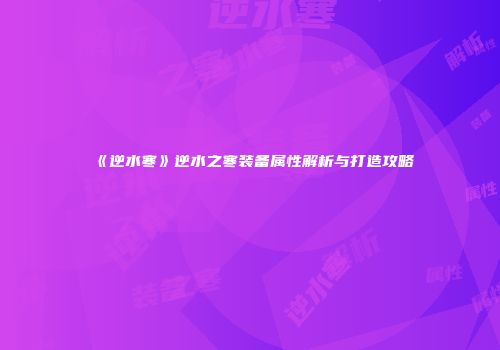 《逆水寒》逆水之寒装备属性解析与打造攻略