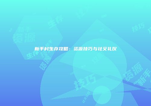 新手村生存攻略：资源技巧与社交礼仪
