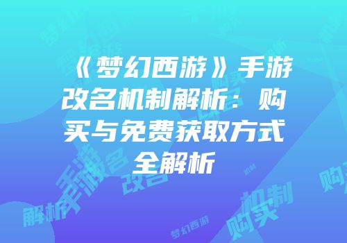 《梦幻西游》手游改名机制解析：购买与免费获取方式全解析