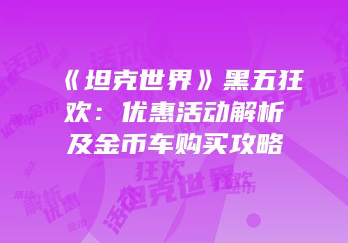 《坦克世界》黑五狂欢：优惠活动解析及金币车购买攻略