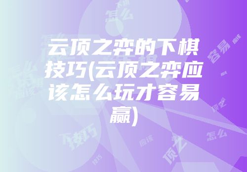 云顶之弈的下棋技巧(云顶之弈应该怎么玩才容易赢)