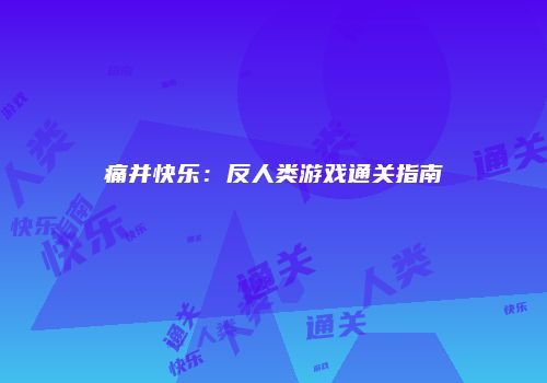 痛并快乐：反人类游戏通关指南
