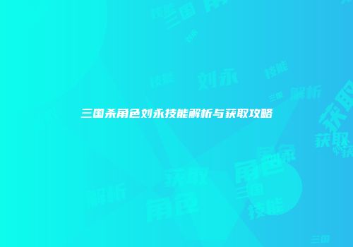 三国杀角色刘永技能解析与获取攻略