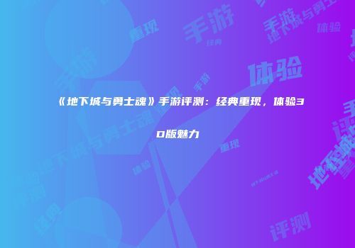 《地下城与勇士魂》手游评测：经典重现，体验3D版魅力
