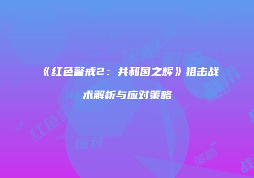《红色警戒2：共和国之辉》狙击战术解析与应对策略