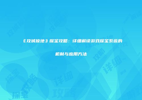 《攻城掠地》探宝攻略：详细解读游戏探宝系统的机制与应用方法