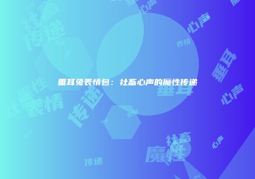 垂耳兔表情包：社畜心声的魔性传递