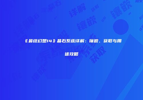 《最终幻想14》晶石系统详解：镶嵌、获取与用途攻略